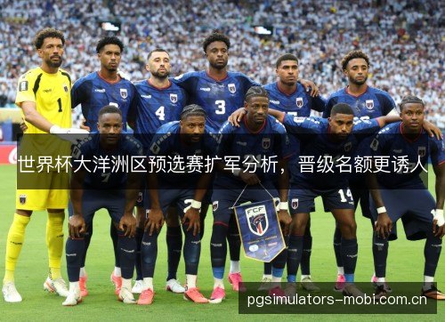 世界杯大洋洲区预选赛扩军分析，晋级名额更诱人
